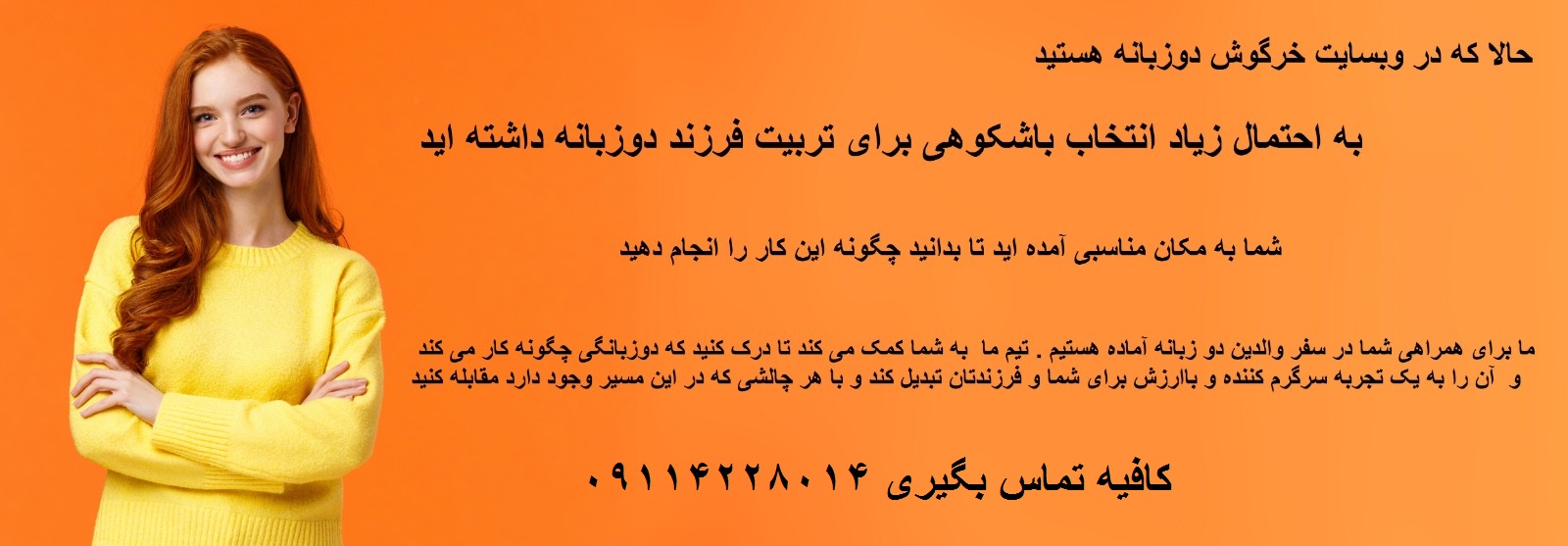 ما برای همراهی شما در سفر والدین دو زبانه آماده هستیم . تیم ما  به شما کمک می کند تا درک کنید که دوزبانگی چگونه کار می کند و  آن را به یک تجربه سرگرم کننده و باارزش برای شما و فرزندتان تبدیل کند و با هر چالشی که در این مسیر وجود دارد مقابله کنید.